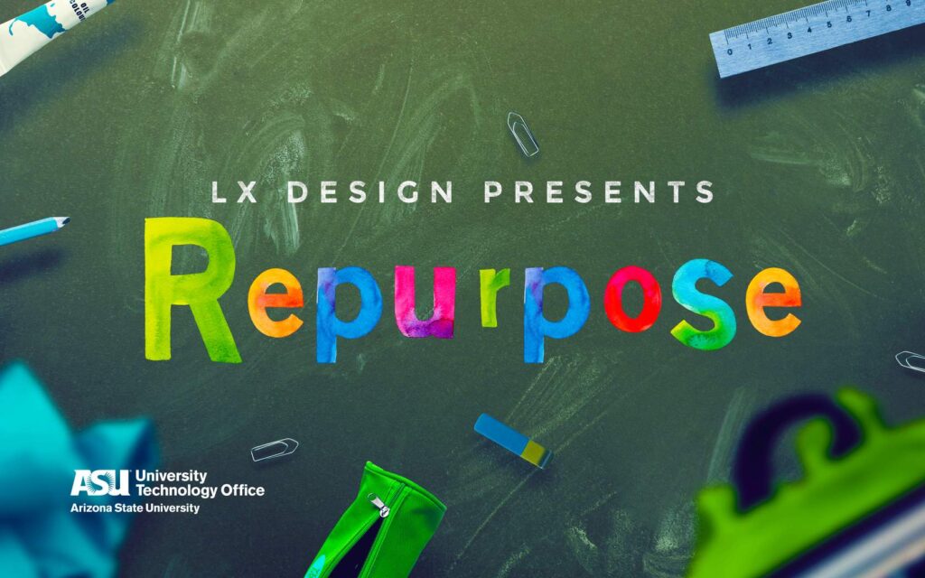 A colorful graphic with the title “LX Design Presents Repurpose” displayed in vibrant, multicolored letters. The background features a chalkboard with chalk drawings and scattered school supplies, such as a ruler, eraser, and paper clips. The logo of Arizona State University and the University Technology Office is visible in the bottom left corner, indicating that the event or initiative is associated with these institutions. The overall design is playful and educational, emphasizing creativity and the concept of repurposing in a learning context.