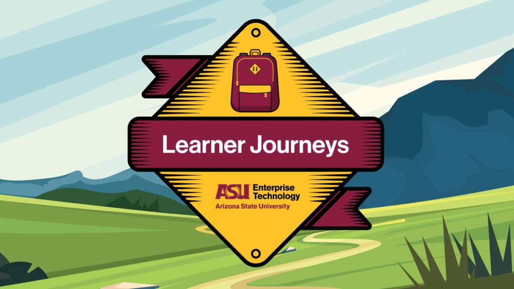 A colorful graphic featuring a badge with the title “Learner Journeys.” The badge has a diamond shape with a yellow background and a red ribbon across the center displaying the title. At the top of the badge, there is an icon of a backpack. Below the ribbon, the logo of Arizona State University’s Enterprise Technology is visible. The background of the image is a scenic illustration of a landscape with green hills, a winding path, and mountains in the distance under a blue sky. The design conveys the theme of educational exploration and journey.